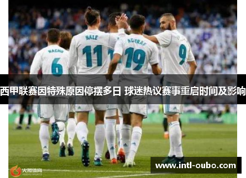 西甲联赛因特殊原因停摆多日 球迷热议赛事重启时间及影响